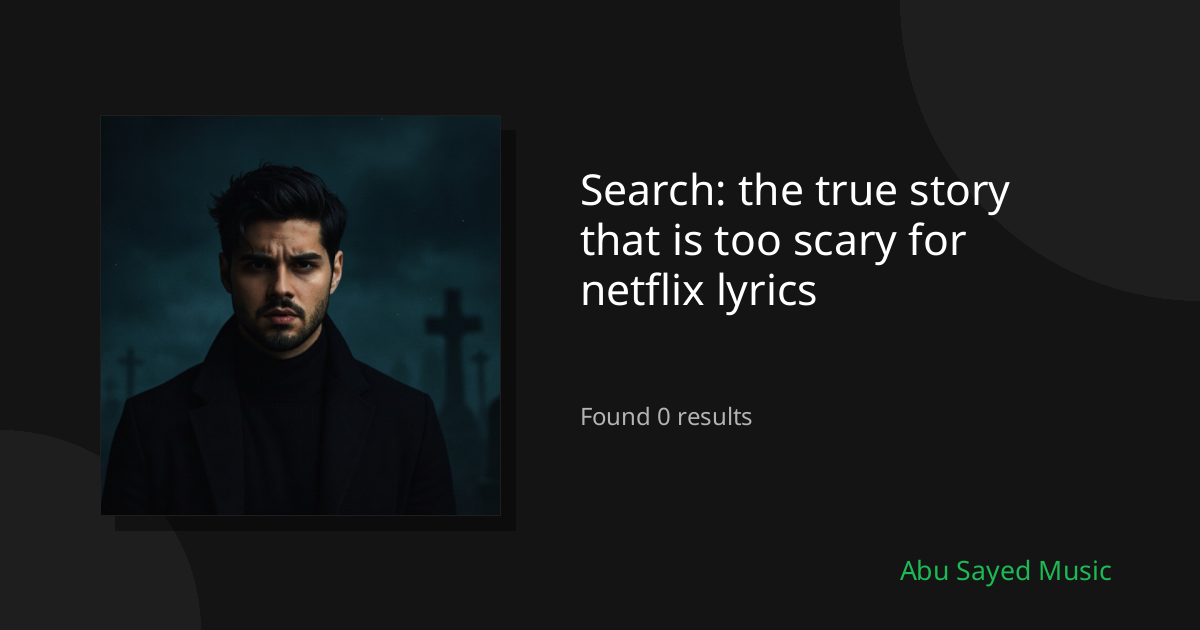 Search Results for the true story that is too scary for netflix lyrics