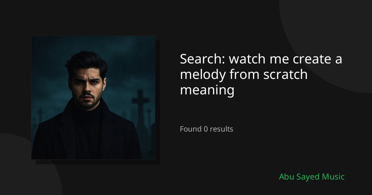 Search Results for watch me create a melody from scratch meaning